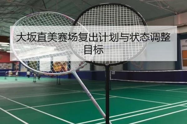 大坂直美赛场复出计划与状态调整目标